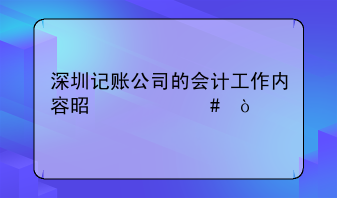 深圳记账公司的会计工作内容是什么？