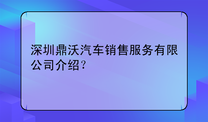 深圳鼎沃汽车销售服务有限公司介绍？