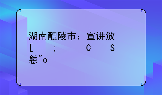 湖南醴陵市：宣讲政策迎游子返乡创业