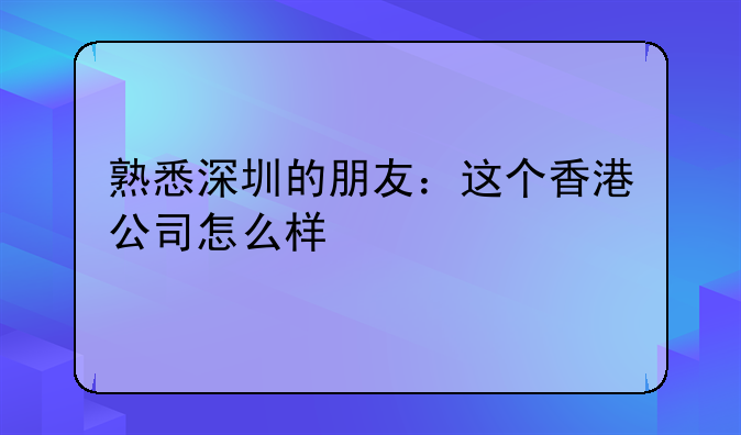 熟悉深圳的朋友:这个香港公司怎么样