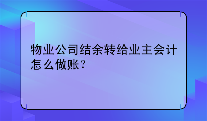 物业公司结余转给业主会计怎么做账？