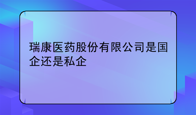 瑞康医药股份有限公司是国企还是私企