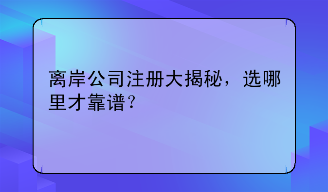 离岸公司注册大揭秘，选哪里才靠谱？