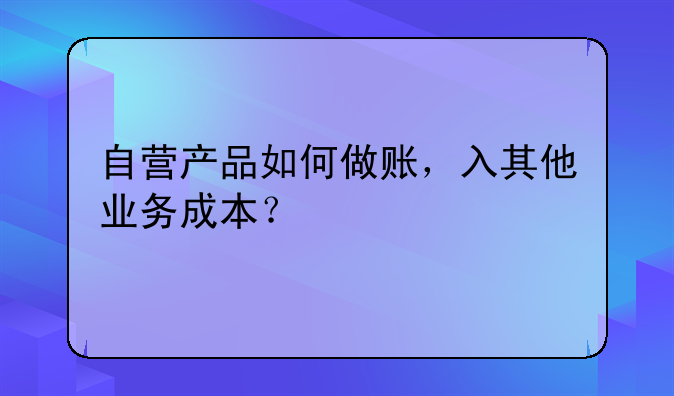 自营产品如何做账，入其他业务成本？