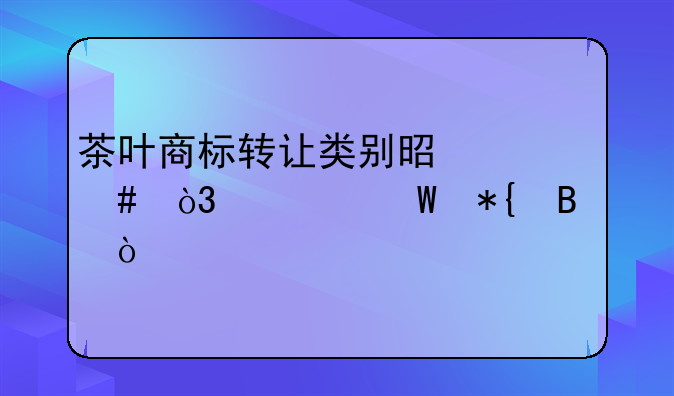 茶叶商标转让类别是什么，如何办理？