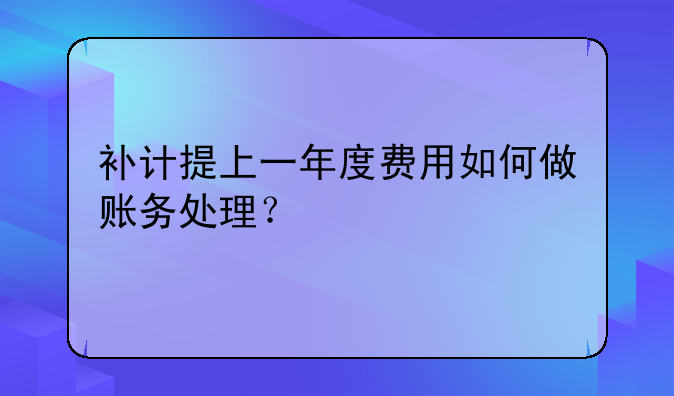 补计提上一年度费用如何做账务处理?