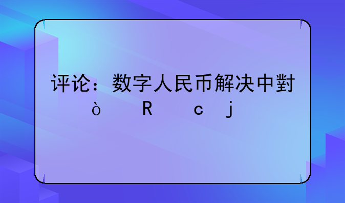 评论：数字人民币解决中小企收付难点