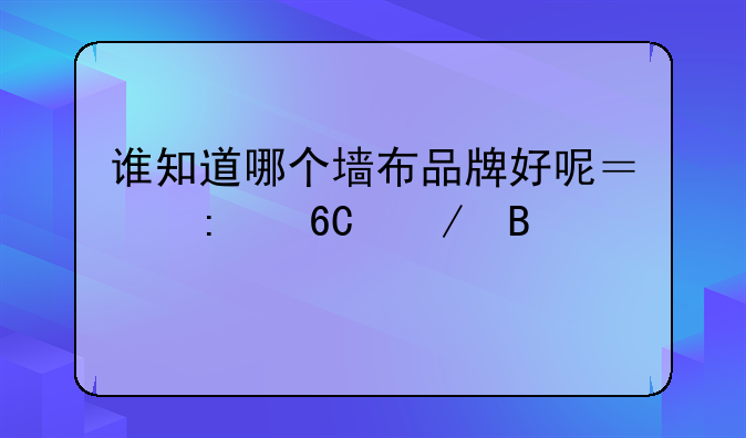 谁知道哪个墙布品牌好呢？推荐下吧。
