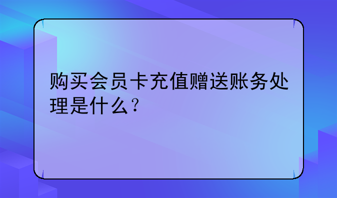 购买会员卡充值赠送账务处理是什么?