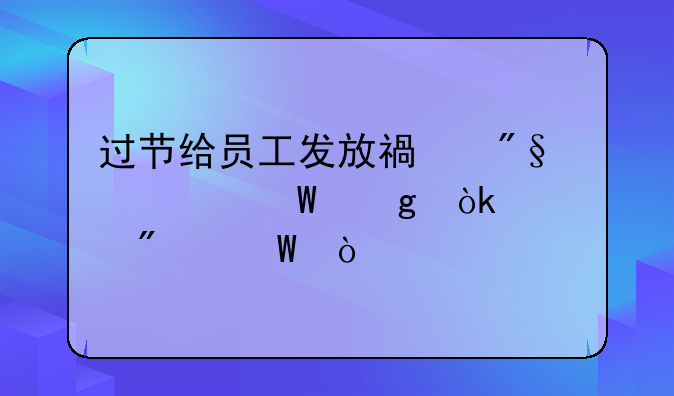 过节给员工发放福利如何写会计分录？