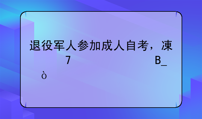 退役军人参加成人自考，减免学费吗？