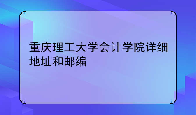 重庆理工大学会计学院详细地址和邮编