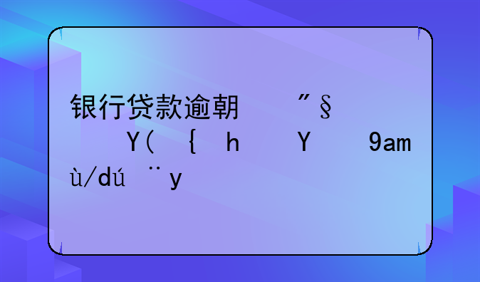 银行贷款逾期利息和罚息的具体计算？