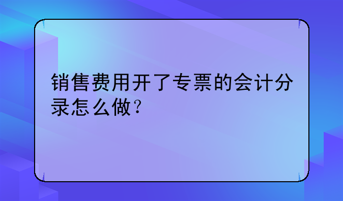 销售费用开了专票的会计分录怎么做?