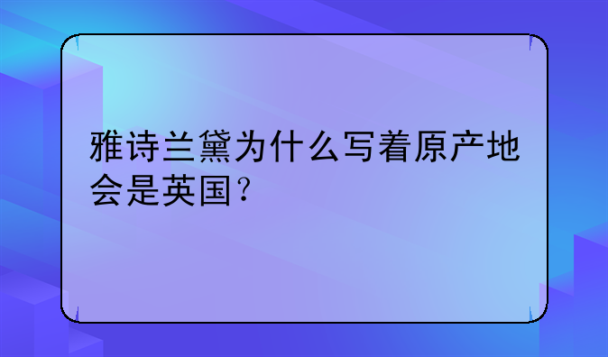 雅诗兰黛为什么写着原产地会是英国?