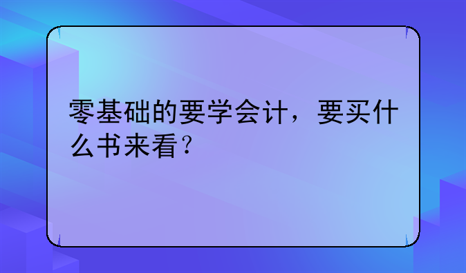 零基础的要学会计，要买什么书来看？