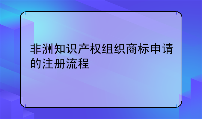 非洲知识产权组织商标申请的注册流程