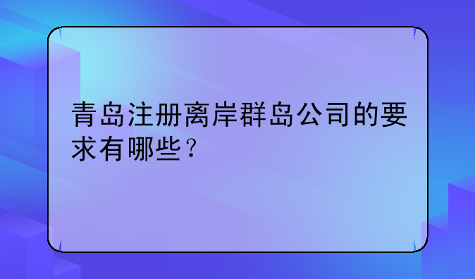 青岛注册离岸群岛公司的要求有哪些？
