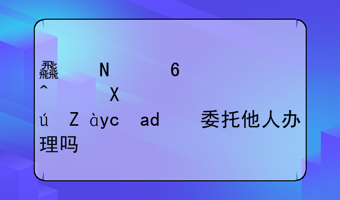 食品经营许可证可以委托他人办理吗？