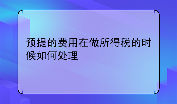 预提的费用在做所得税的时候如何处理