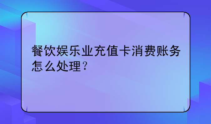 餐饮娱乐业充值卡消费账务怎么处理?