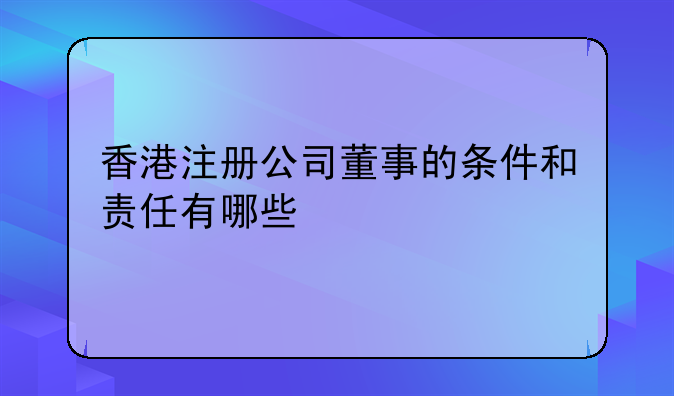 香港注册公司董事的条件和责任有哪些