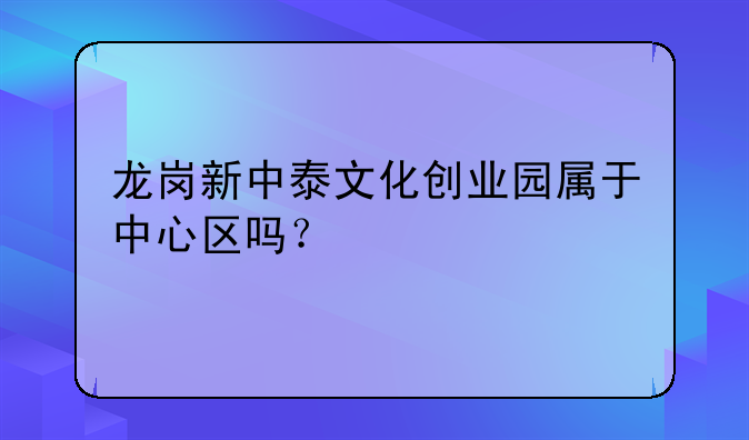 龙岗新中泰文化创业园属于中心区吗？