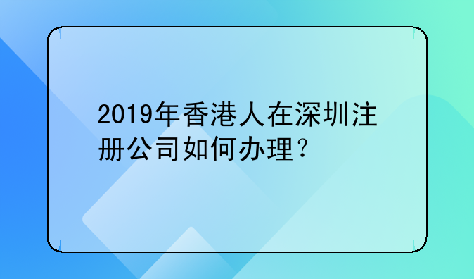 香港人在内地注册空壳公司;2019年香港人在深圳注册公司如何办理？