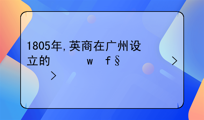 1805年,英商在广州设立的保险公司叫什么