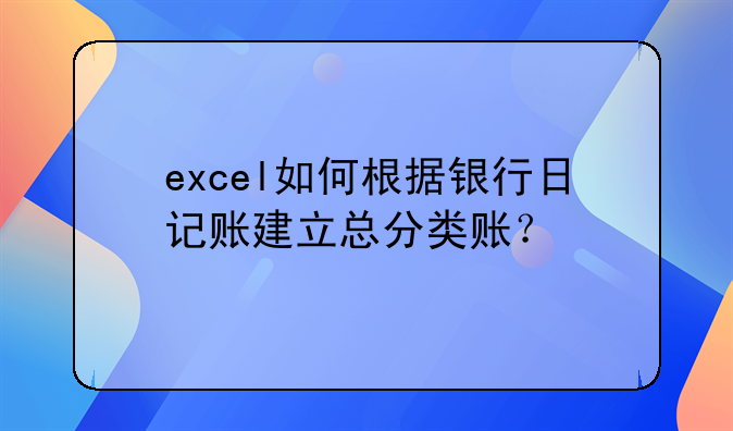 excel如何根据银行日记账建立总分类账？