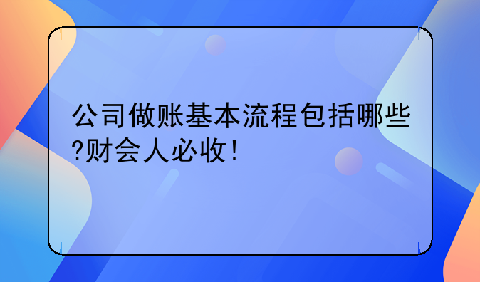公司做账基本流程包括哪些?财会人必收!