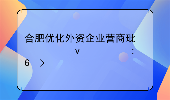 合肥优化外资企业营商环境26条举措印发