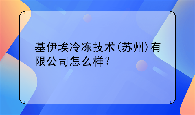 基伊埃冷冻技术(苏州)有限公司怎么样？