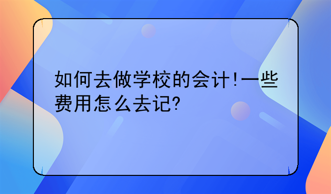 如何去做学校的会计!一些费用怎么去记?