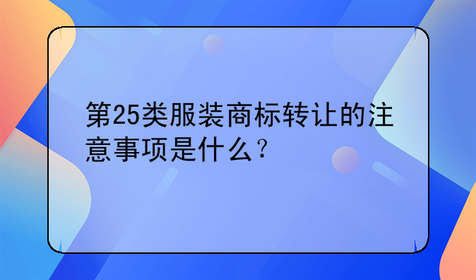 第25类服装商标转让的注意事项是什么？