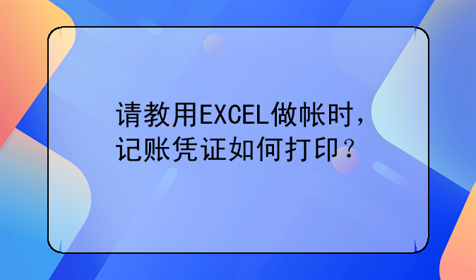 请教用EXCEL做帐时,记账凭证如何打印?