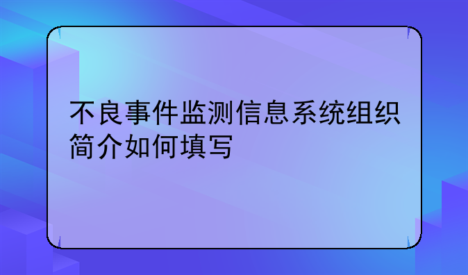 不良事件监测信息系统组织简介如何填写