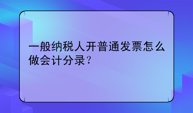 一般纳税人开普通发票怎么做会计分录?