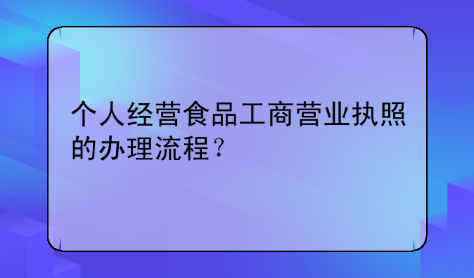 个人经营食品工商营业执照的办理流程?