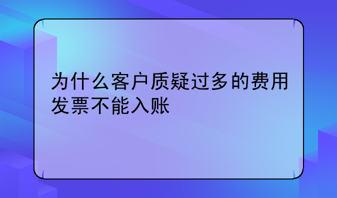 为什么客户质疑过多的费用发票不能入账