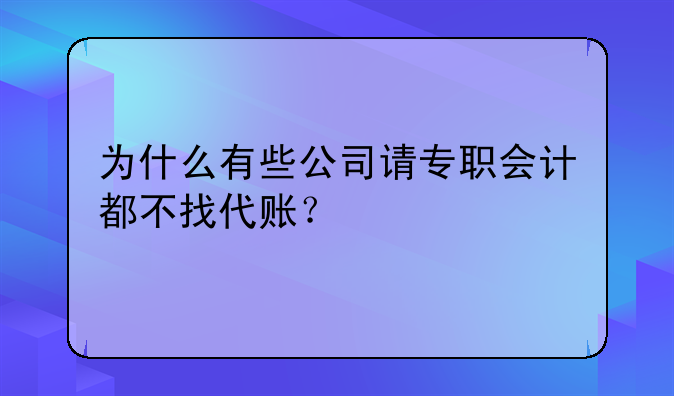 为什么有些公司请专职会计都不找代账?