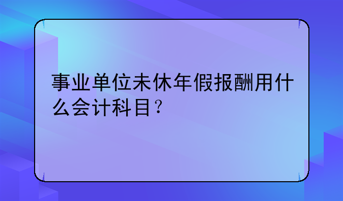 事业单位未休年假报酬用什么会计科目?