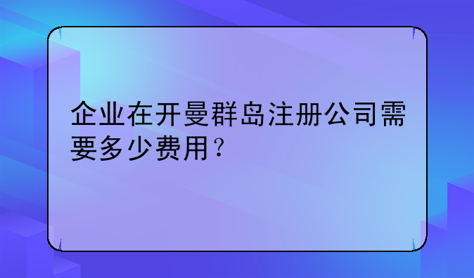 企业在开曼群岛注册公司需要多少费用?