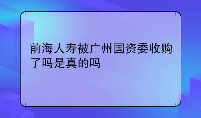 前海人寿被广州国资委收购了吗是真的吗