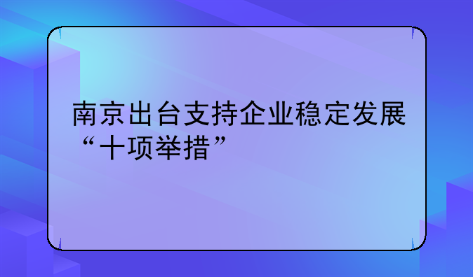 南京出台支持企业稳定发展“十项举措”
