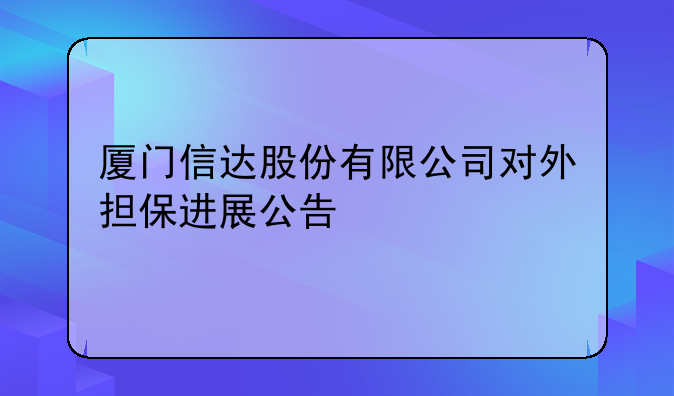 厦门信达股份有限公司对外担保进展公告