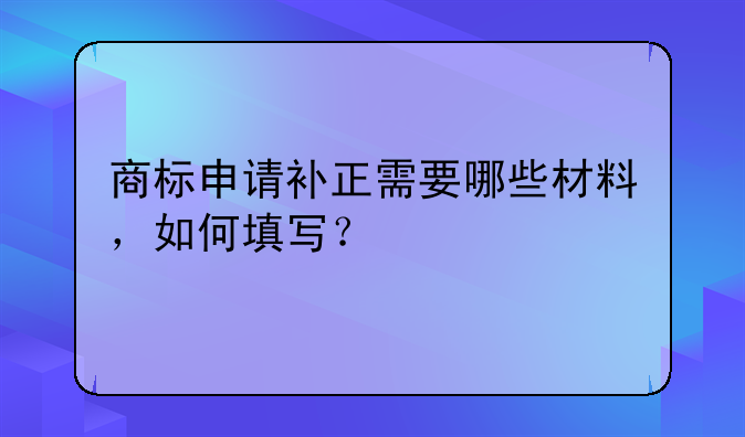 商标申请补正需要哪些材料,如何填写?