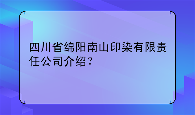四川省绵阳南山印染有限责任公司介绍?