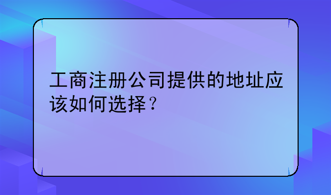 工商注册公司提供的地址应该如何选择?