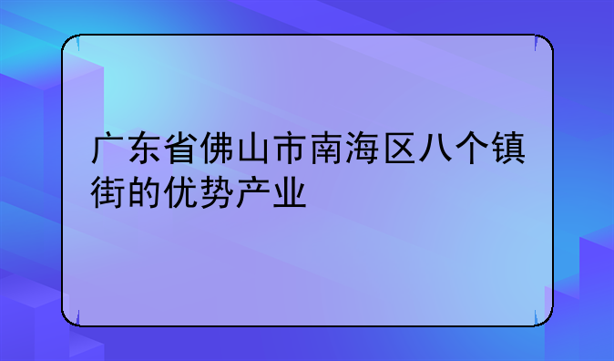 广东省佛山市南海区八个镇街的优势产业